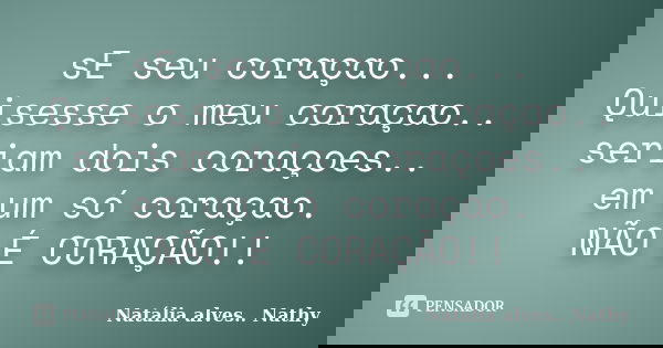 sE seu coraçao... Quisesse o meu coraçao.. seriam dois coraçoes.. em um só coraçao. NÃO É CORAÇÃO!!... Frase de Natalia alves...Nathy.