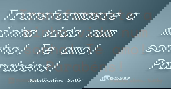 Transformaste a minha vida num sonho! Te amo! Parabéns!... Frase de Natalia alves...Nathy.