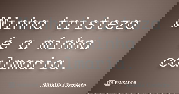 Minha tristeza é a minha calmaria.... Frase de Natália Cordeiro.