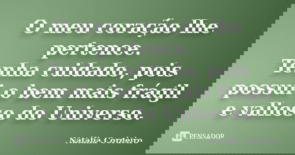 O meu coração lhe pertence. Tenha cuidado, pois possui o bem mais frágil e valioso do Universo.... Frase de Natália Cordeiro.