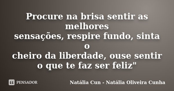 Procure na brisa sentir as melhores sensações, respire fundo, sinta o cheiro da liberdade, ouse sentir o que te faz ser feliz"... Frase de Natália Cun - Natália Oliveira Cunha.