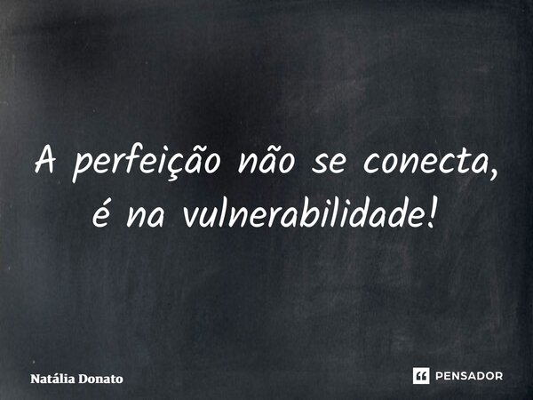 ⁠A perfeição não se conecta, é na vulnerabilidade!... Frase de Natália Donato.