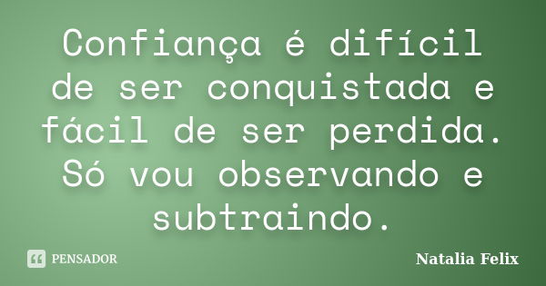 Confiança é difícil de ser conquistada e fácil de ser perdida. Só vou observando e subtraindo.... Frase de Natalia Felix.