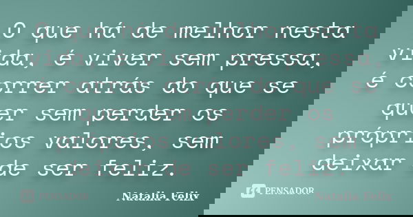 O que há de melhor nesta vida, é viver sem pressa, é correr atrás do que se quer sem perder os próprios valores, sem deixar de ser feliz.... Frase de Natalia Felix.