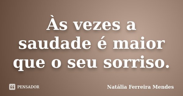 Às vezes a saudade é maior que o seu sorriso.... Frase de Natália Ferreira Mendes.