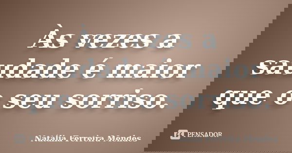 Às vezes a saudade é maior que o seu sorriso.... Frase de Natália Ferreira Mendes.