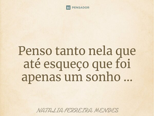 ⁠ Penso tanto nela que até esqueço que foi apenas um sonho ...... Frase de Natália Ferreira Mendes.