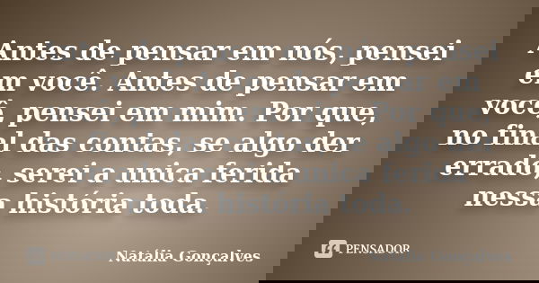 Antes de pensar em nós, pensei em você. Antes de pensar em você, pensei em mim. Por que, no final das contas, se algo der errado, serei a unica ferida nessa his... Frase de Natália Gonçalves.