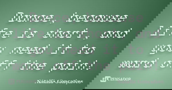 Dance, because life is short, and you need it to ward off the pain!... Frase de Natália Gonçalves.