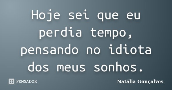 Hoje sei que eu perdia tempo, pensando no idiota dos meus sonhos.... Frase de Natália Gonçalves.