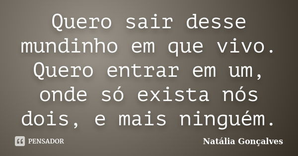 Quero sair desse mundinho em que vivo. Quero entrar em um, onde só exista nós dois, e mais ninguém.... Frase de Natália Gonçalves.