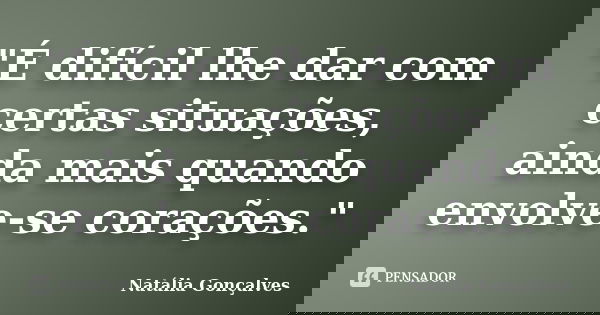 "É difícil lhe dar com certas situações, ainda mais quando envolve-se corações."... Frase de Natália Gonçalves.