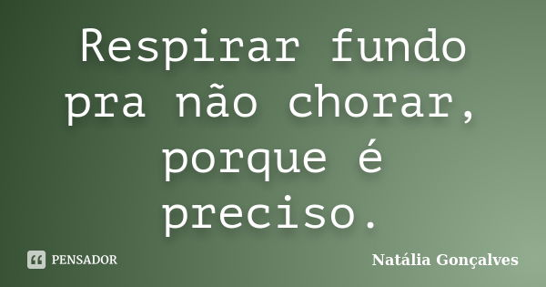 Respirar fundo pra não chorar, porque é preciso.... Frase de Natália Gonçalves.