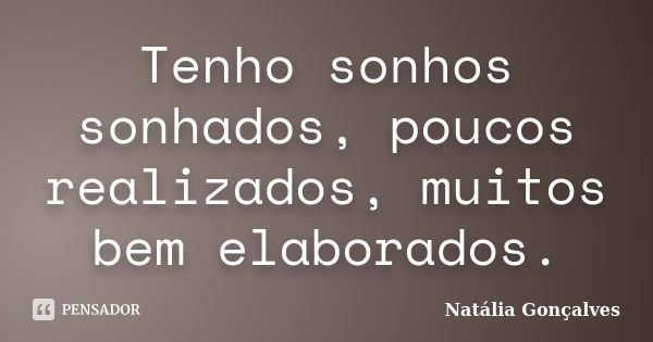 Tenho sonhos sonhados, poucos realizados, muitos bem elaborados.... Frase de Natália Gonçalves.