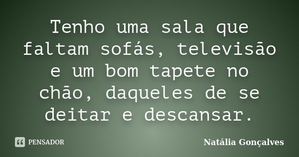 Tenho uma sala que faltam sofás, televisão e um bom tapete no chão, daqueles de se deitar e descansar.... Frase de Natália Gonçalves.