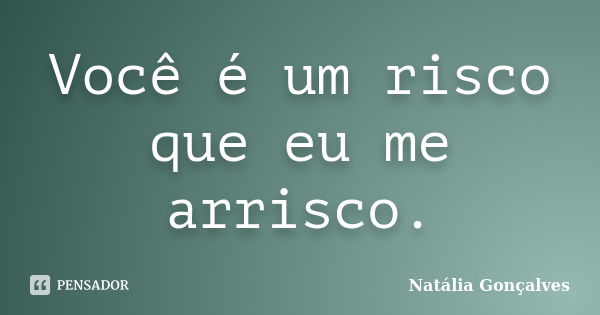 Você é um risco que eu me arrisco.... Frase de Natália Gonçalves.