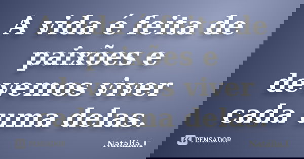 A vida é feita de paixões e devemos viver cada uma delas.... Frase de Natália.I.