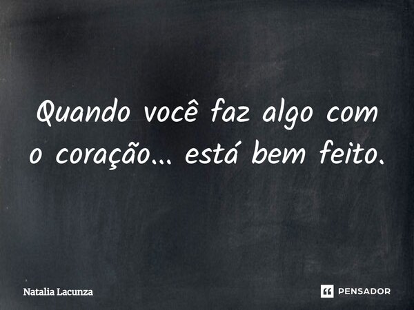 ⁠Quando você faz algo com o coração... está bem feito.... Frase de Natalia Lacunza.