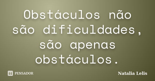 Obstáculos não são dificuldades, são apenas obstáculos.... Frase de Natalia Lelis.