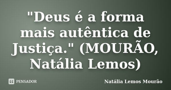 "Deus é a forma mais autêntica de Justiça." (MOURÃO, Natália Lemos)... Frase de Natália Lemos Mourão.