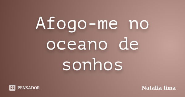 Afogo-me no oceano de sonhos... Frase de Natalia lima.