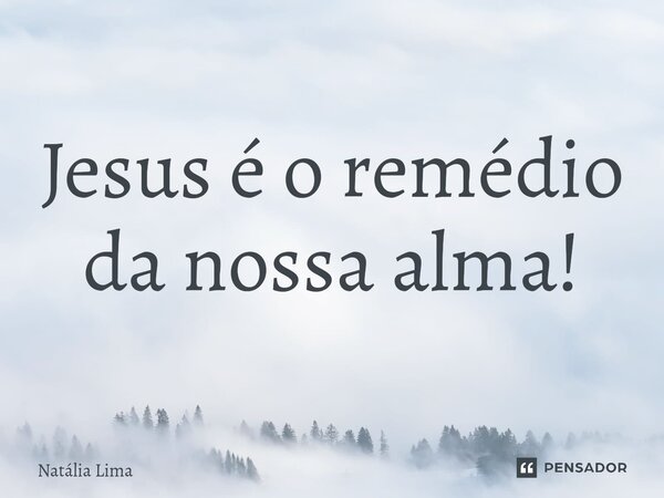 ⁠Jesus é o remédio da nossa alma!... Frase de Natalia lima.