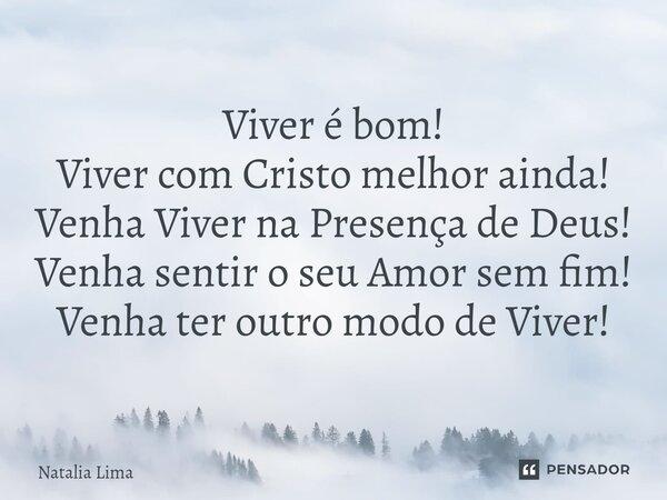 ⁠Viver é bom! Viver com Cristo melhor ainda! Venha Viver na Presença de Deus! Venha sentir o seu Amor sem fim! Venha ter outro modo de Viver!... Frase de Natalia lima.