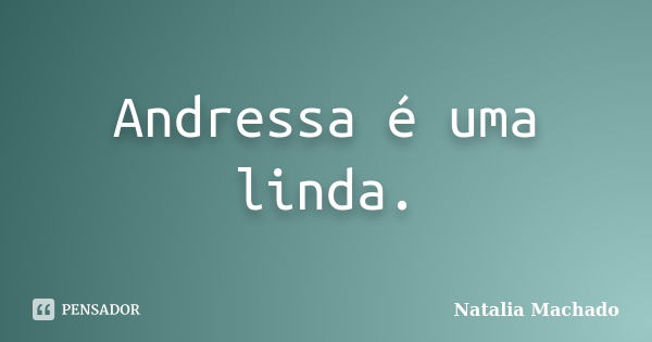 Andressa é uma linda.... Frase de Natalia Machado.