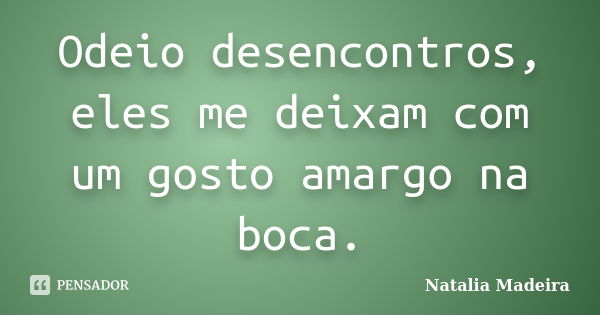 Odeio desencontros, eles me deixam com um gosto amargo na boca.... Frase de Natalia Madeira.