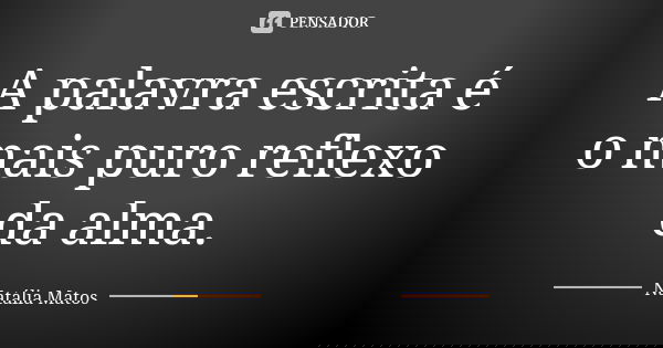 A palavra escrita é o mais puro reflexo da alma.... Frase de Natália Matos.