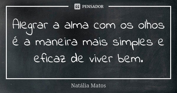 Alegrar a alma com os olhos é a maneira mais simples e eficaz de viver bem.... Frase de Natália Matos.