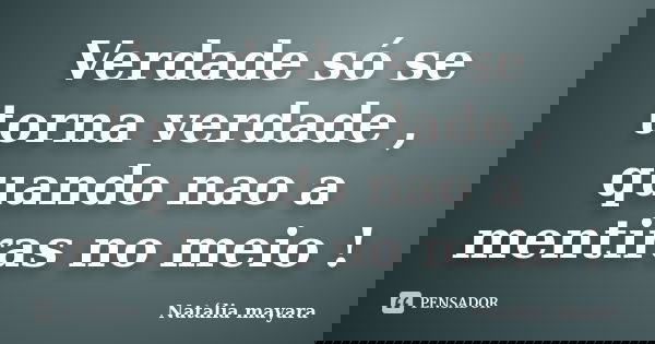 Verdade só se torna verdade , quando nao a mentiras no meio !... Frase de Natalia Mayara.