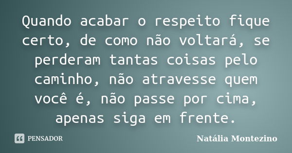 Quando acabar o respeito fique certo, de como não voltará, se perderam tantas coisas pelo caminho, não atravesse quem você é, não passe por cima, apenas siga em... Frase de Natália Montezino.