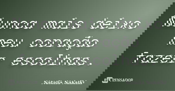 Nunca mais deixo meu coração fazer escolhas.... Frase de Natalia Nakalki.