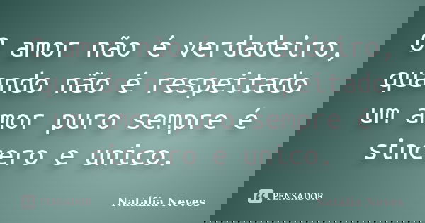 O amor não é verdadeiro, quando não é respeitado um amor puro sempre é sincero e unico.... Frase de Natalia Neves.