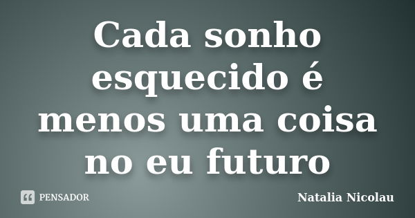 Cada sonho esquecido é menos uma coisa no eu futuro... Frase de Natalia Nicolau.