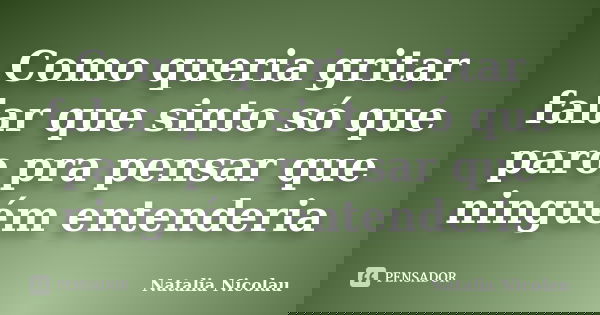 Como queria gritar falar que sinto só que paro pra pensar que ninguém entenderia... Frase de Natalia Nicolau.