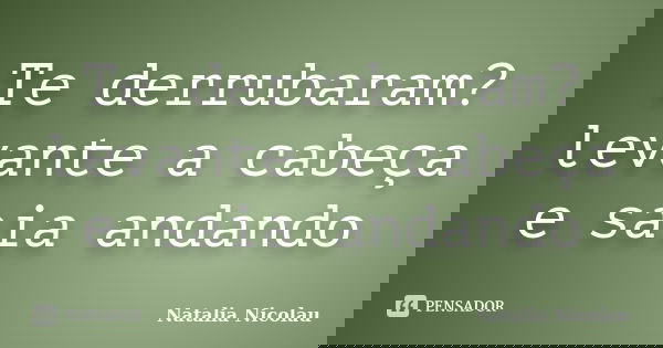Te derrubaram? levante a cabeça e saia andando... Frase de Natalia Nicolau.