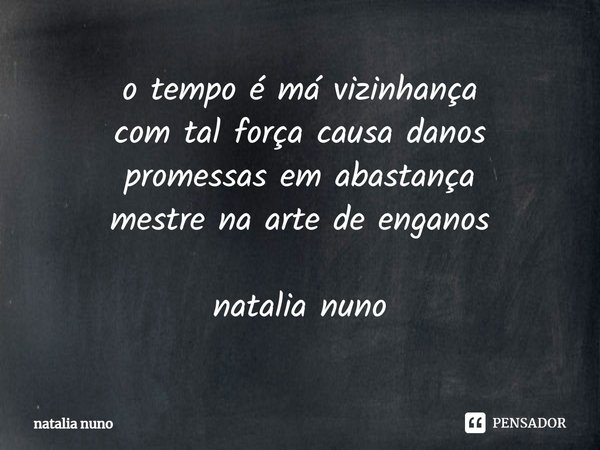 ⁠o tempo é má vizinhança
com tal força causa danos
promessas em abastança
mestre na arte de enganos natalia nuno... Frase de natalia nuno.