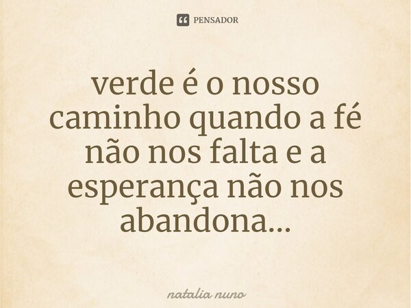 ⁠verde é o nosso caminho quando a fé não nos falta e a esperança não nos abandona...... Frase de natalia nuno.