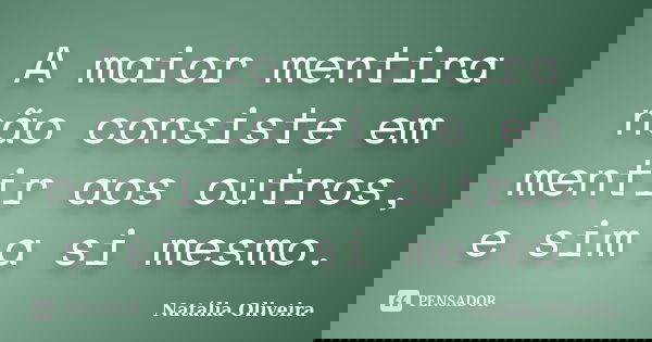 A maior mentira não consiste em mentir aos outros, e sim a si mesmo.... Frase de Natália Oliveira.
