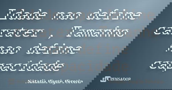 Idade nao define carater , Tamanho nao define capacidade... Frase de Natalia.Pugin Pereira.