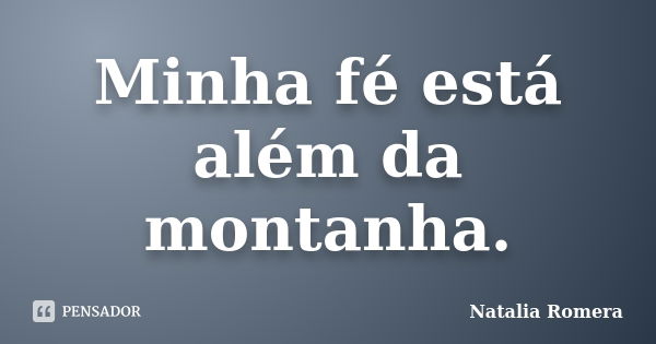 Minha fé está além da montanha.... Frase de Natalia Romera.