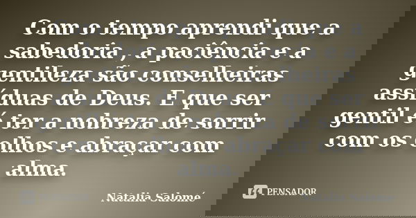 Com o tempo aprendi que a sabedoria , a paciência e a gentileza são conselheiras assíduas de Deus. E que ser gentil é ter a nobreza de sorrir com os olhos e abr... Frase de Natalia Salomé.