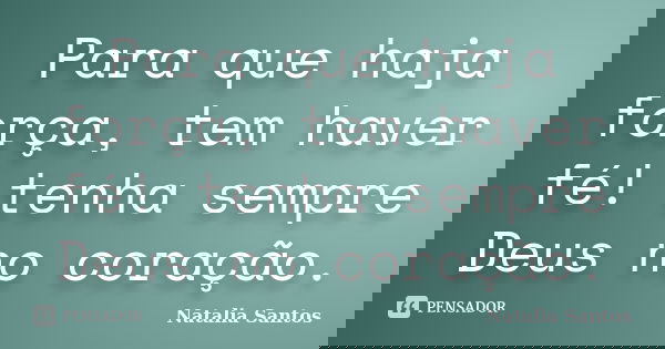 Para que haja força, tem haver fé! tenha sempre Deus no coração.... Frase de Natalia Santos.