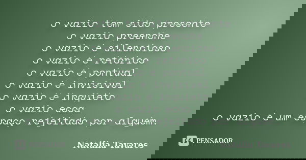 o vazio tem sido presente o vazio preenche o vazio é silencioso o vazio é retórico o vazio é pontual o vazio é invisível o vazio é inquieto o vazio ecoa o vazio... Frase de Natália Tavares.