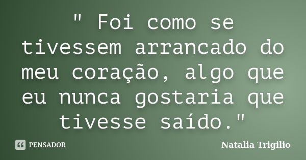 " Foi como se tivessem arrancado do meu coração, algo que eu nunca gostaria que tivesse saído."... Frase de Natalia Trigilio.