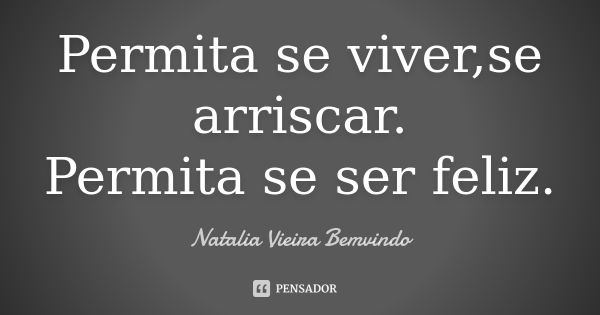 Permita se viver,se arriscar. Permita se ser feliz.... Frase de Natalia Vieira Bemvindo.