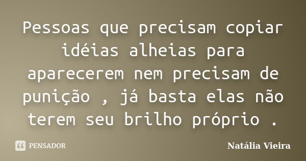 Pessoas que precisam copiar idéias alheias para aparecerem nem precisam de punição , já basta elas não terem seu brilho próprio .... Frase de Natália Vieira.