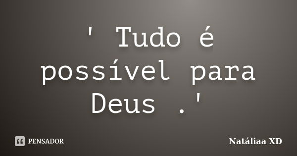 ' Tudo é possível para Deus .'... Frase de Natáliaa XD.